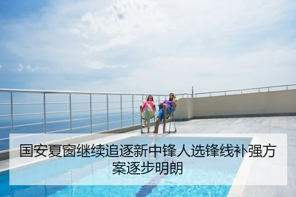 国安夏窗继续追逐新中锋人选锋线补强方案逐步明朗