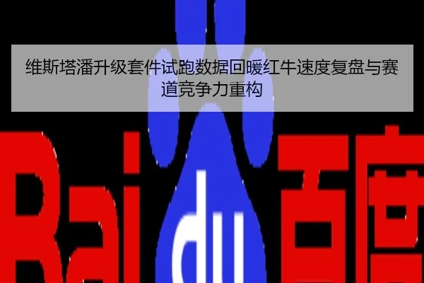 维斯塔潘升级套件试跑数据回暖红牛速度复盘与赛道竞争力重构