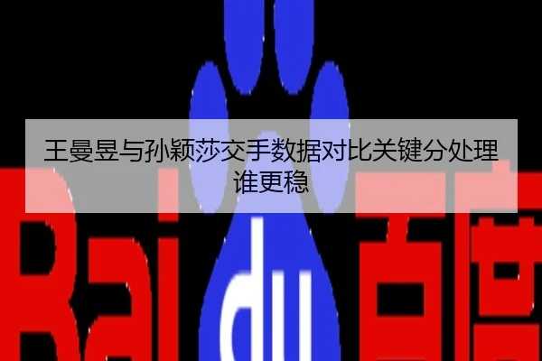 王曼昱与孙颖莎交手数据对比关键分处理谁更稳